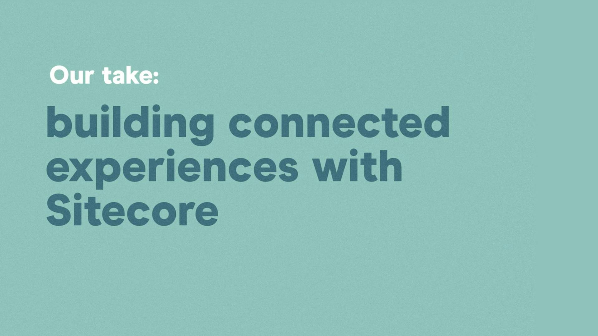 Our take: building connected experiences with Sitecore